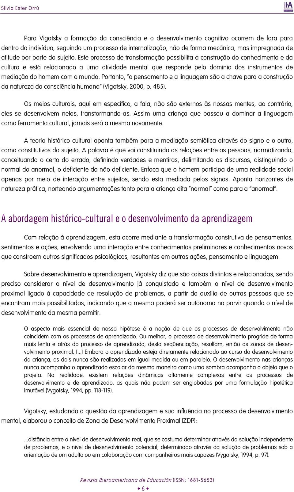 Este processo de transformação possibilita a construção do conhecimento e da cultura e está relacionado a uma atividade mental que responde pelo domínio dos instrumentos de mediação do homem com o