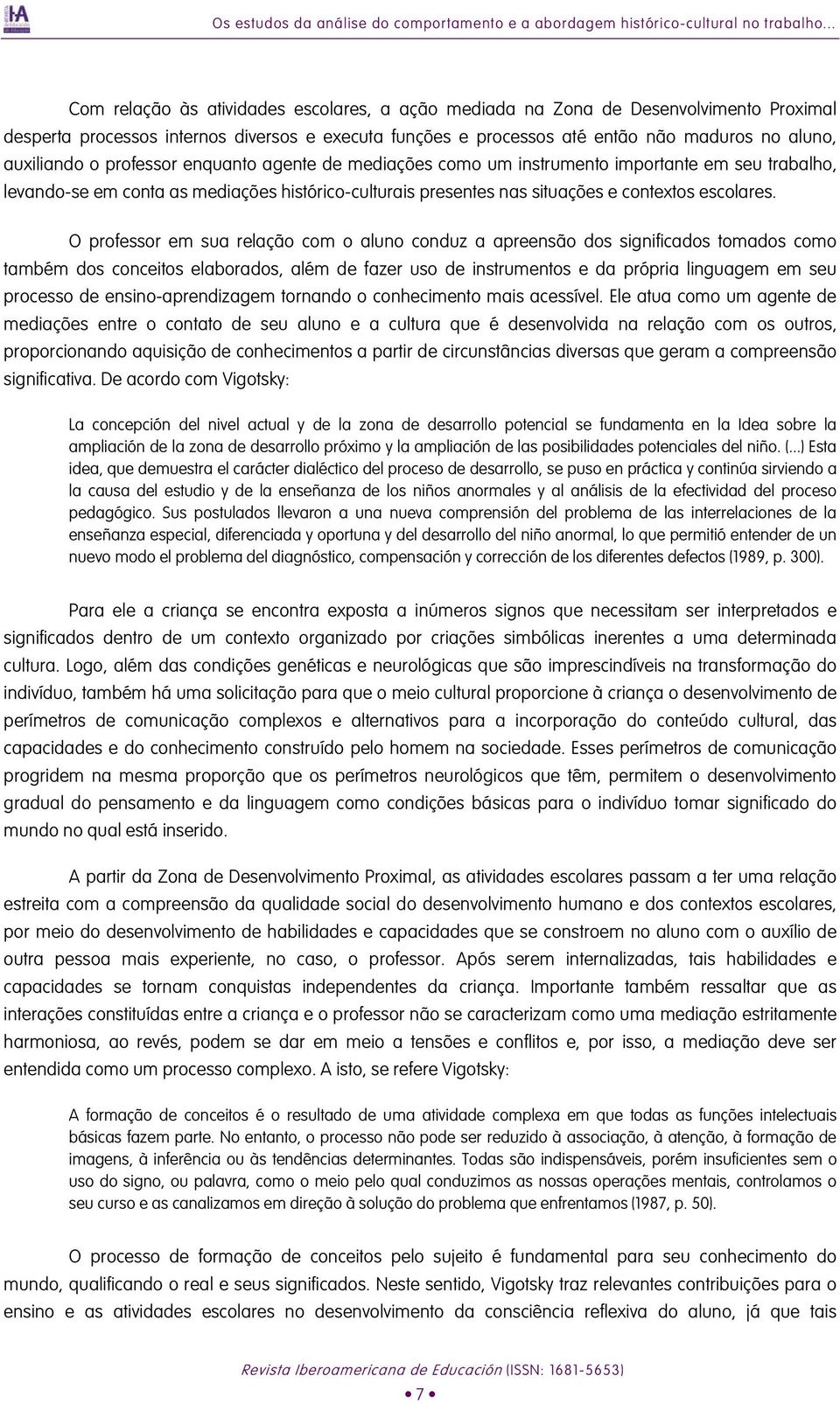 auxiliando o professor enquanto agente de mediações como um instrumento importante em seu trabalho, levando-se em conta as mediações histórico-culturais presentes nas situações e contextos escolares.