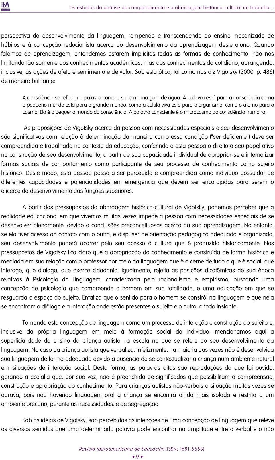 Quando falamos de aprendizagem, entendemos estarem implícitas todas as formas de conhecimento, não nos limitando tão somente aos conhecimentos acadêmicos, mas aos conhecimentos do cotidiano,