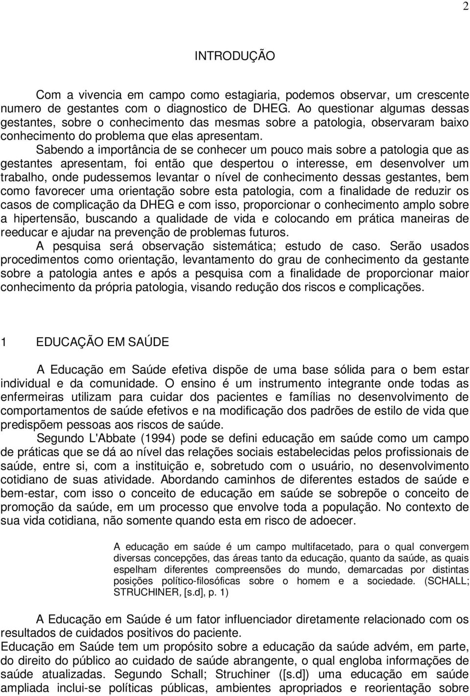 Sabendo a importância de se conhecer um pouco mais sobre a patologia que as gestantes apresentam, foi então que despertou o interesse, em desenvolver um trabalho, onde pudessemos levantar o nível de