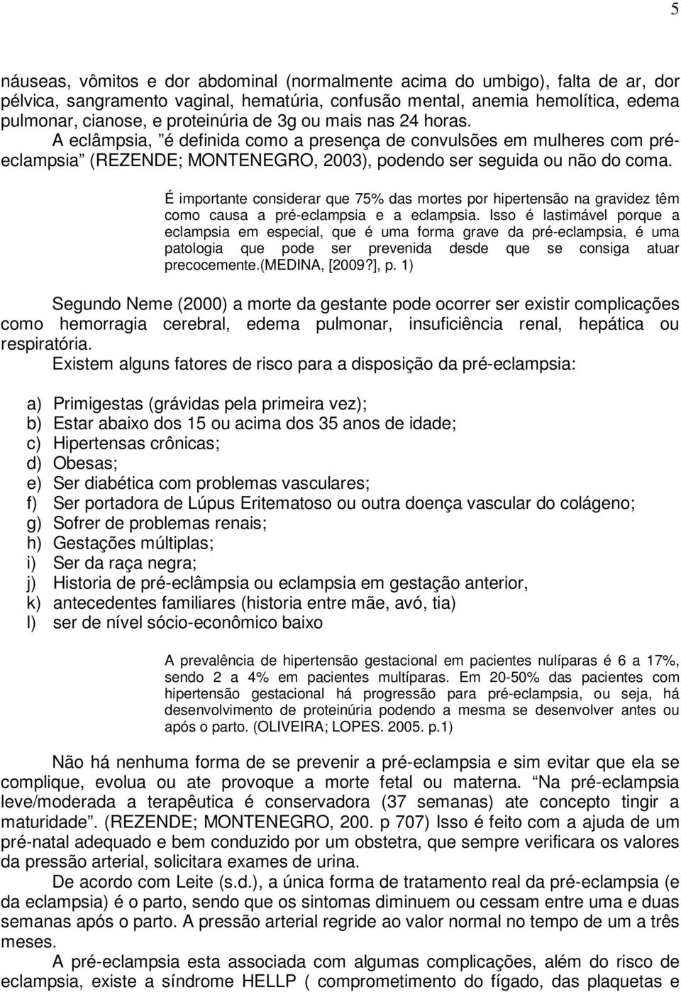 É importante considerar que 75% das mortes por hipertensão na gravidez têm como causa a pré-eclampsia e a eclampsia.