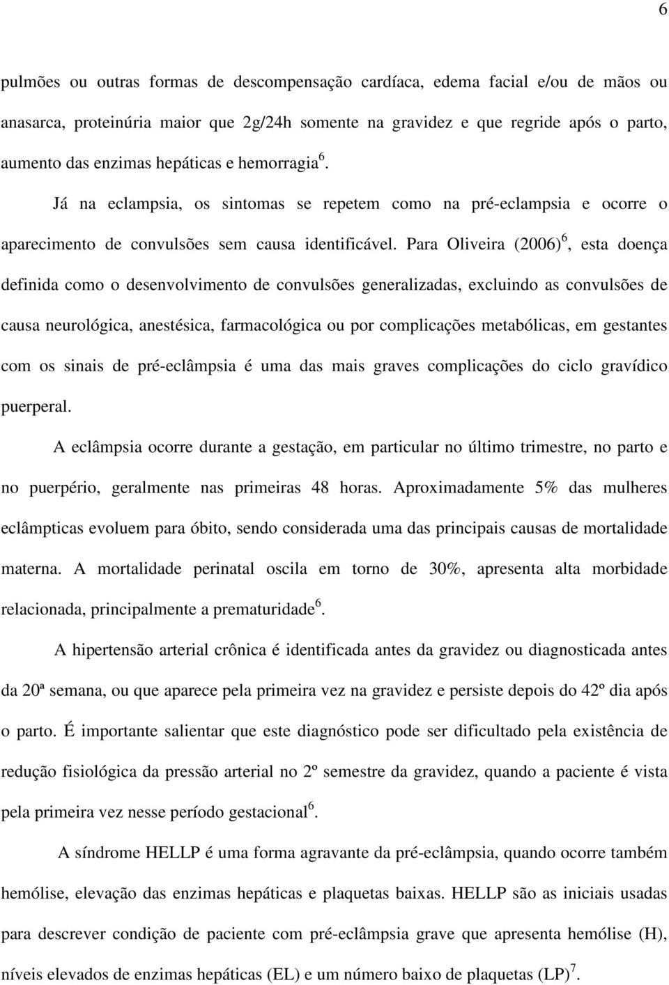 Para Oliveira (2006) 6, esta doença definida como o desenvolvimento de convulsões generalizadas, excluindo as convulsões de causa neurológica, anestésica, farmacológica ou por complicações