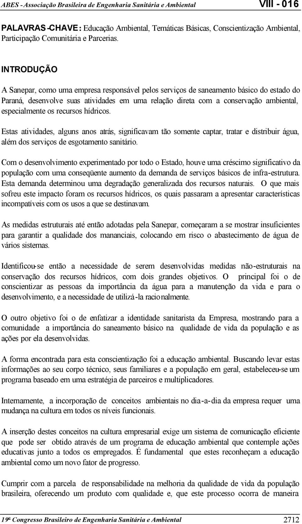 os recursos hídricos. Estas atividades, alguns anos atrás, significavam tão somente captar, tratar e distribuir água, além dos serviços de esgotamento sanitário.