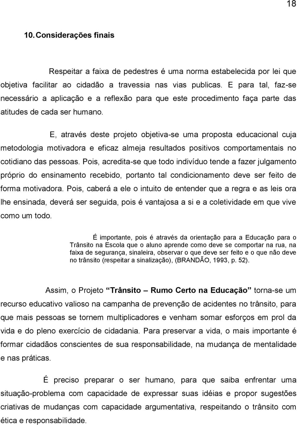 E, através deste projeto objetiva-se uma proposta educacional cuja metodologia motivadora e eficaz almeja resultados positivos comportamentais no cotidiano das pessoas.