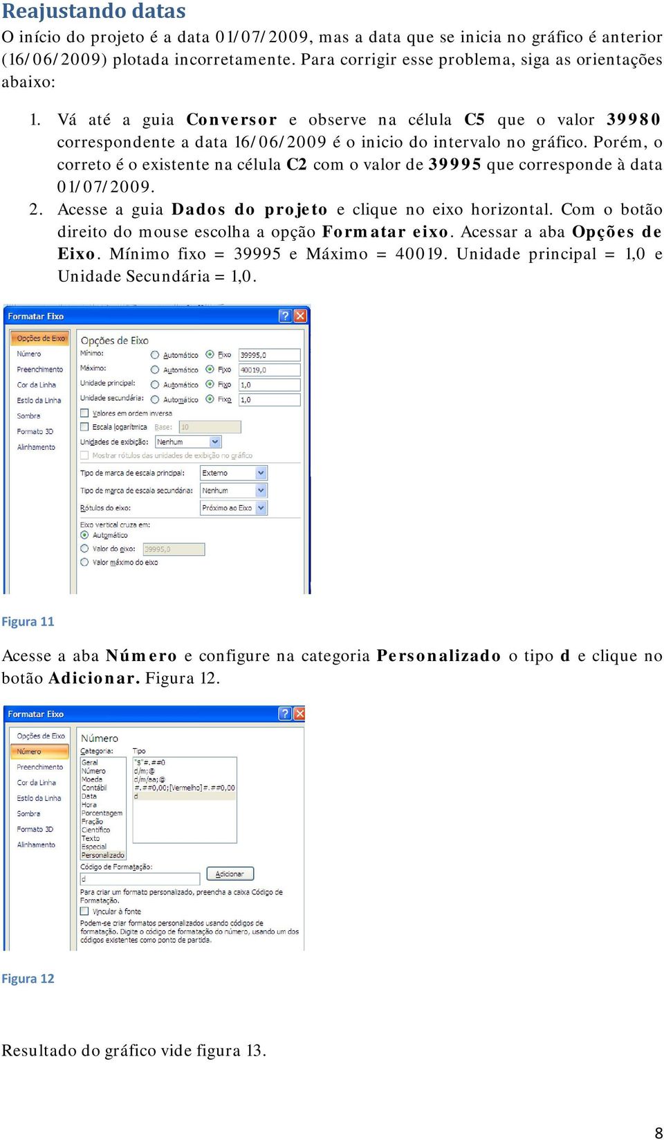 Porém, o correto é o existente na célula C2 com o valor de 39995 que corresponde à data 01/07/2009. 2. Acesse a guia Dados do projeto e clique no eixo horizontal.