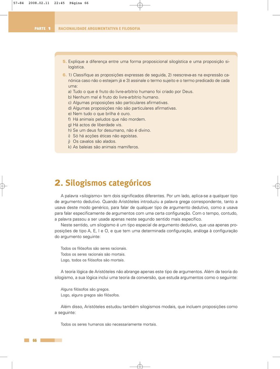 1) Classifique as proposições expressas de seguida, 2) reescreva-as na expressão canónica caso não o estejam já e 3) assinale o termo sujeito e o termo predicado de cada uma: a) Tudo o que é fruto do