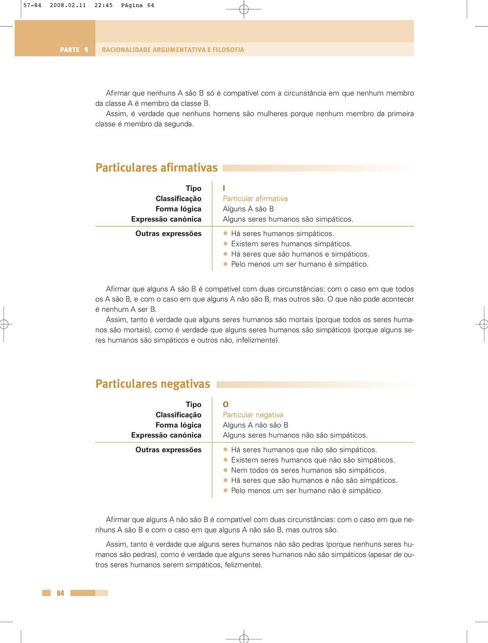 Particulares afirmativas Tipo Classificação Forma lógica Expressão canónica Outras expressões I Particular afirmativa Alguns A são B Alguns seres humanos são simpáticos. Há seres humanos simpáticos.