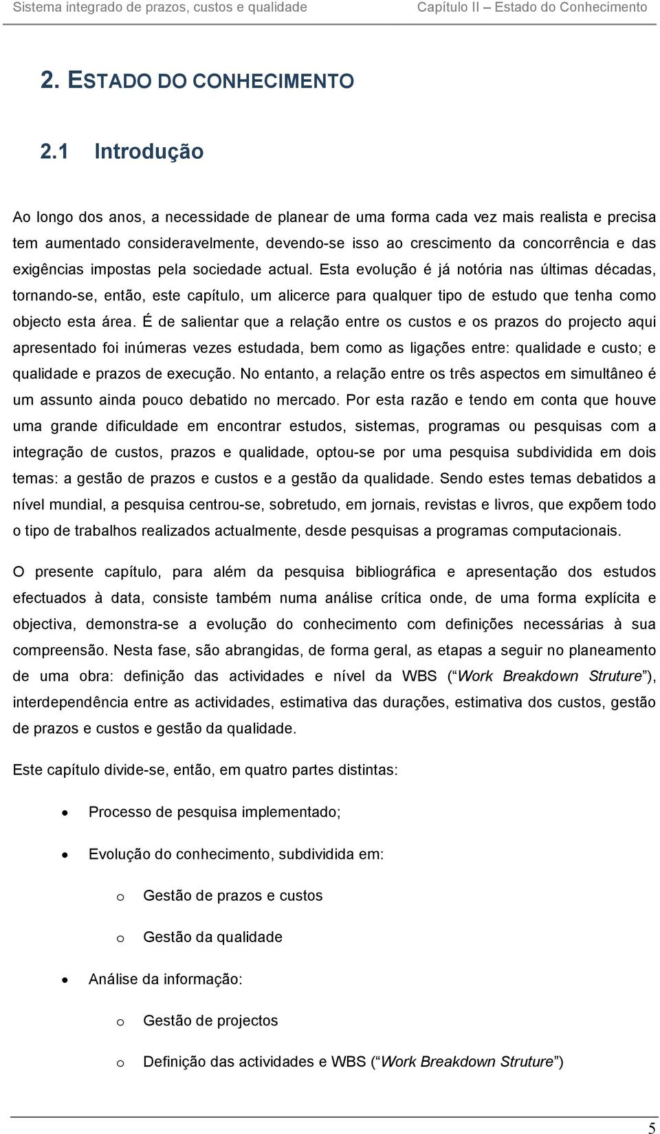 impostas pela sociedade actual. Esta evolução é já notória nas últimas décadas, tornando-se, então, este capítulo, um alicerce para qualquer tipo de estudo que tenha como objecto esta área.