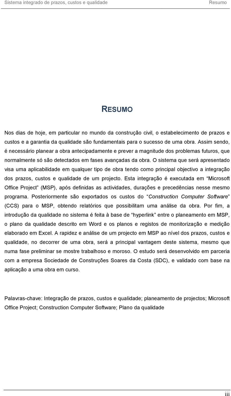 O sistema que será apresentado visa uma aplicabilidade em qualquer tipo de obra tendo como principal objectivo a integração dos prazos, custos e qualidade de um projecto.