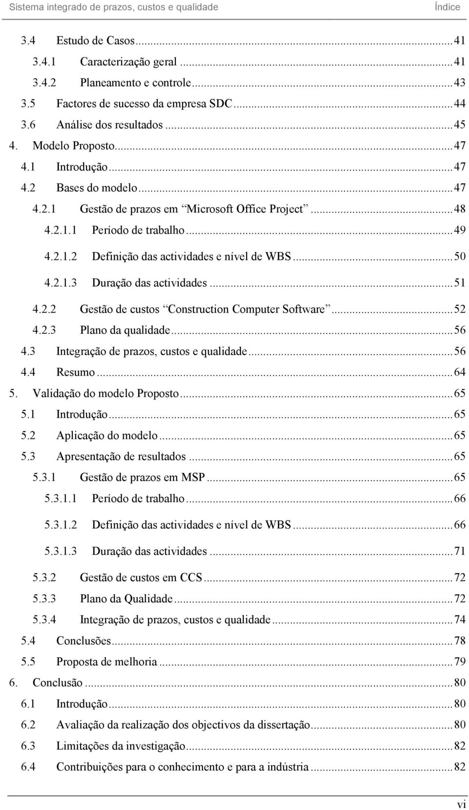 2.1.3 Duração das actividades... 51 4.2.2 Gestão de custos Construction Computer Software... 52 4.2.3 Plano da qualidade... 56 4.3 Integração de prazos, custos e qualidade... 56 4.4 Resumo... 64 5.