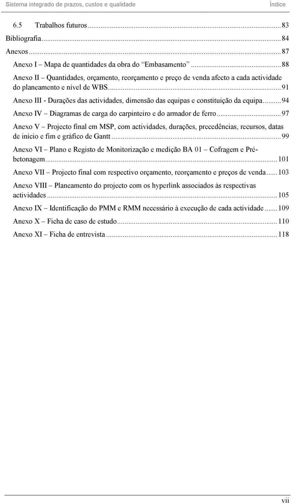 .. 91 Anexo III - Durações das actividades, dimensão das equipas e constituição da equipa... 94 Anexo IV Diagramas de carga do carpinteiro e do armador de ferro.