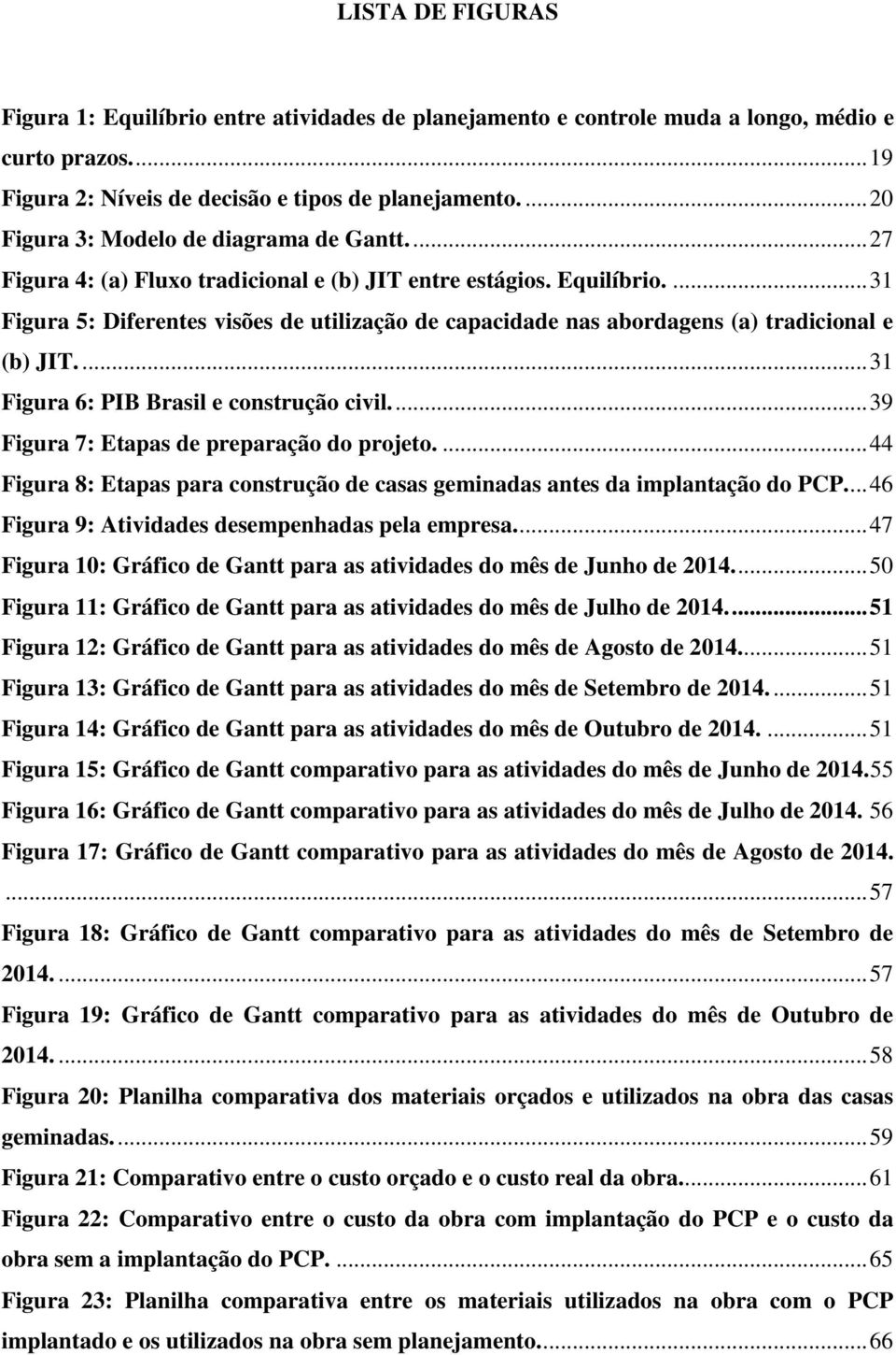 ... 31 Figura 5: Diferentes visões de utilização de capacidade nas abordagens (a) tradicional e (b) JIT.... 31 Figura 6: PIB Brasil e construção civil.... 39 Figura 7: Etapas de preparação do projeto.