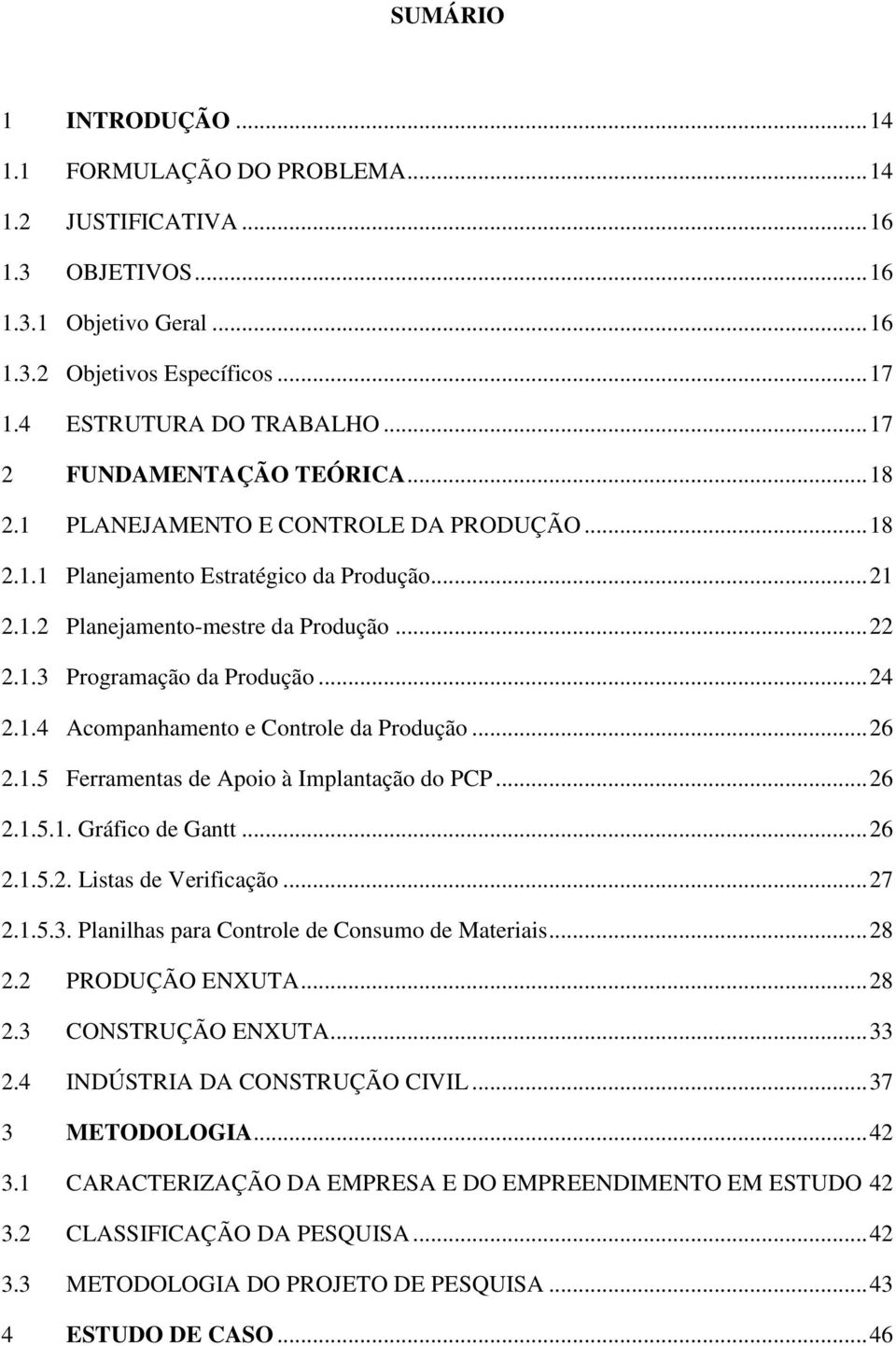 .. 24 2.1.4 Acompanhamento e Controle da Produção... 26 2.1.5 Ferramentas de Apoio à Implantação do PCP... 26 2.1.5.1. Gráfico de Gantt... 26 2.1.5.2. Listas de Verificação... 27 2.1.5.3.