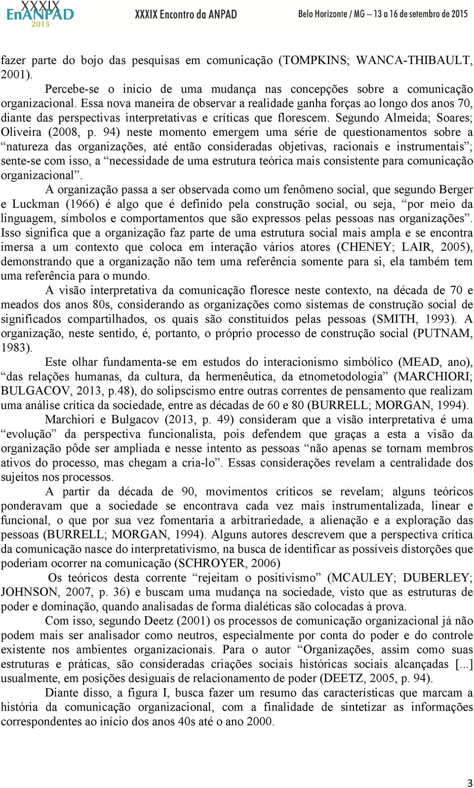 94) neste momento emergem uma série de questionamentos sobre a natureza das organizações, até então consideradas objetivas, racionais e instrumentais ; sente-se com isso, a necessidade de uma