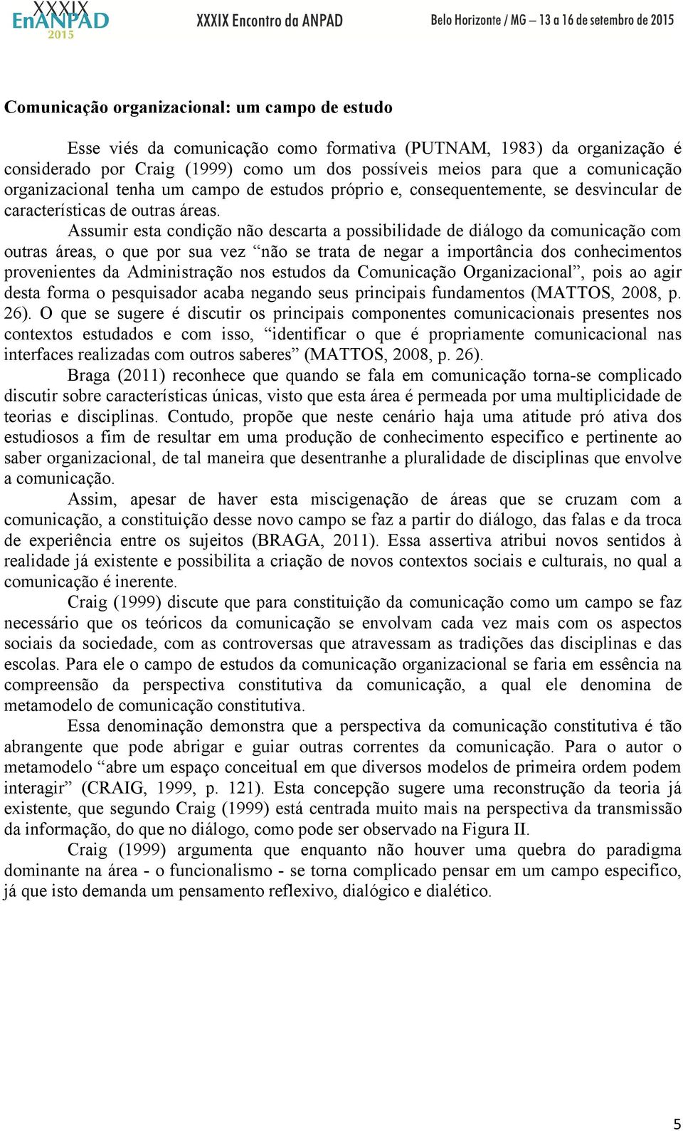 Assumir esta condição não descarta a possibilidade de diálogo da comunicação com outras áreas, o que por sua vez não se trata de negar a importância dos conhecimentos provenientes da Administração