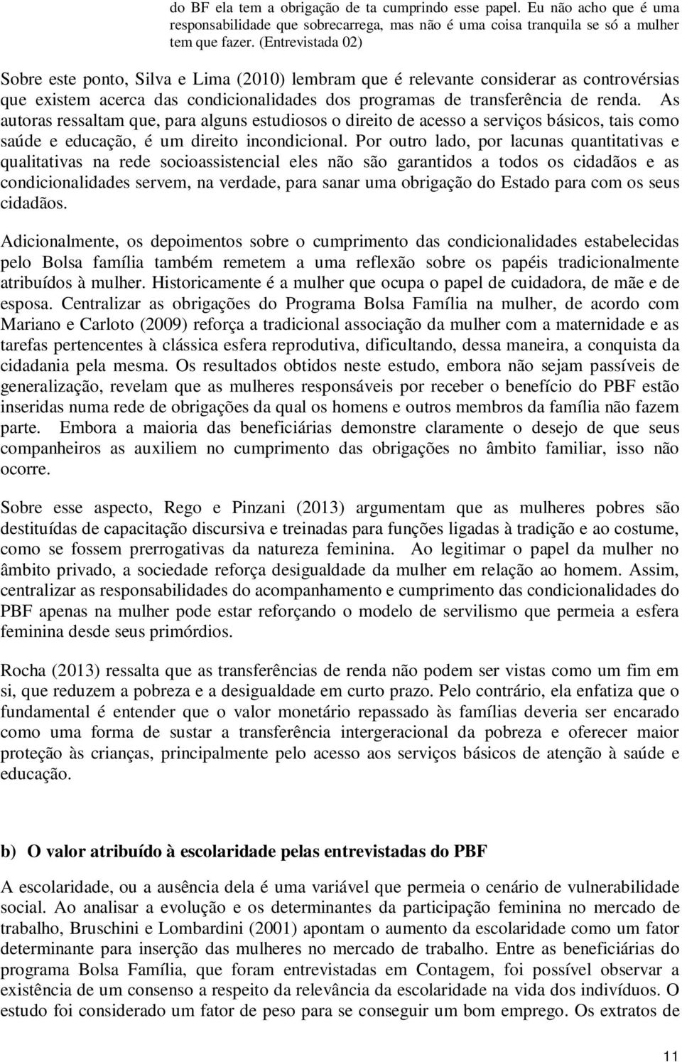 As autoras ressaltam que, para alguns estudiosos o direito de acesso a serviços básicos, tais como saúde e educação, é um direito incondicional.