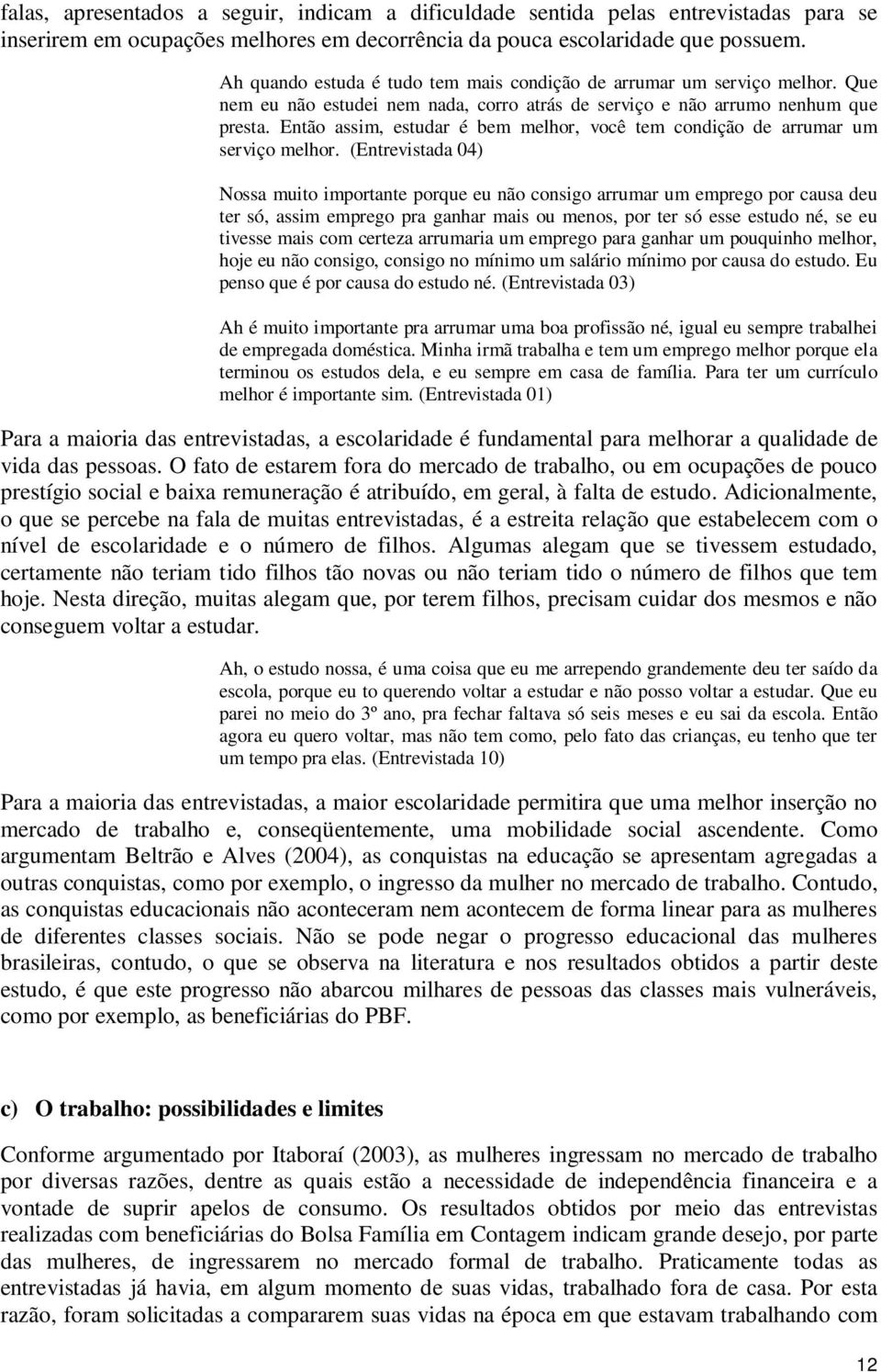 Então assim, estudar é bem melhor, você tem condição de arrumar um serviço melhor.