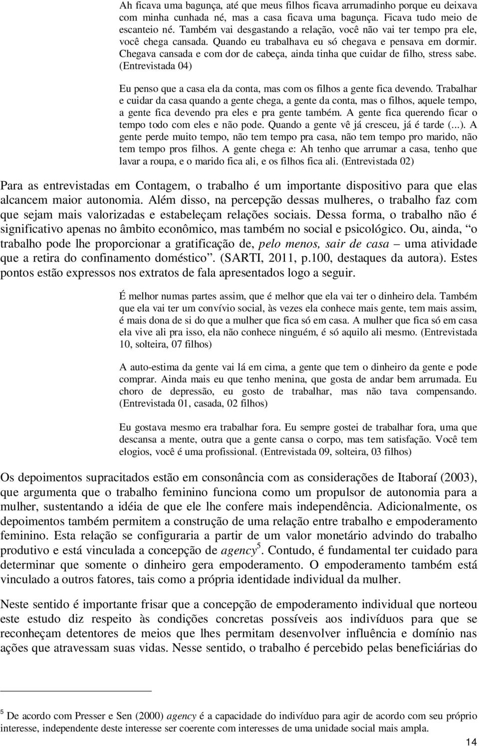 Chegava cansada e com dor de cabeça, ainda tinha que cuidar de filho, stress sabe. (Entrevistada 04) Eu penso que a casa ela da conta, mas com os filhos a gente fica devendo.