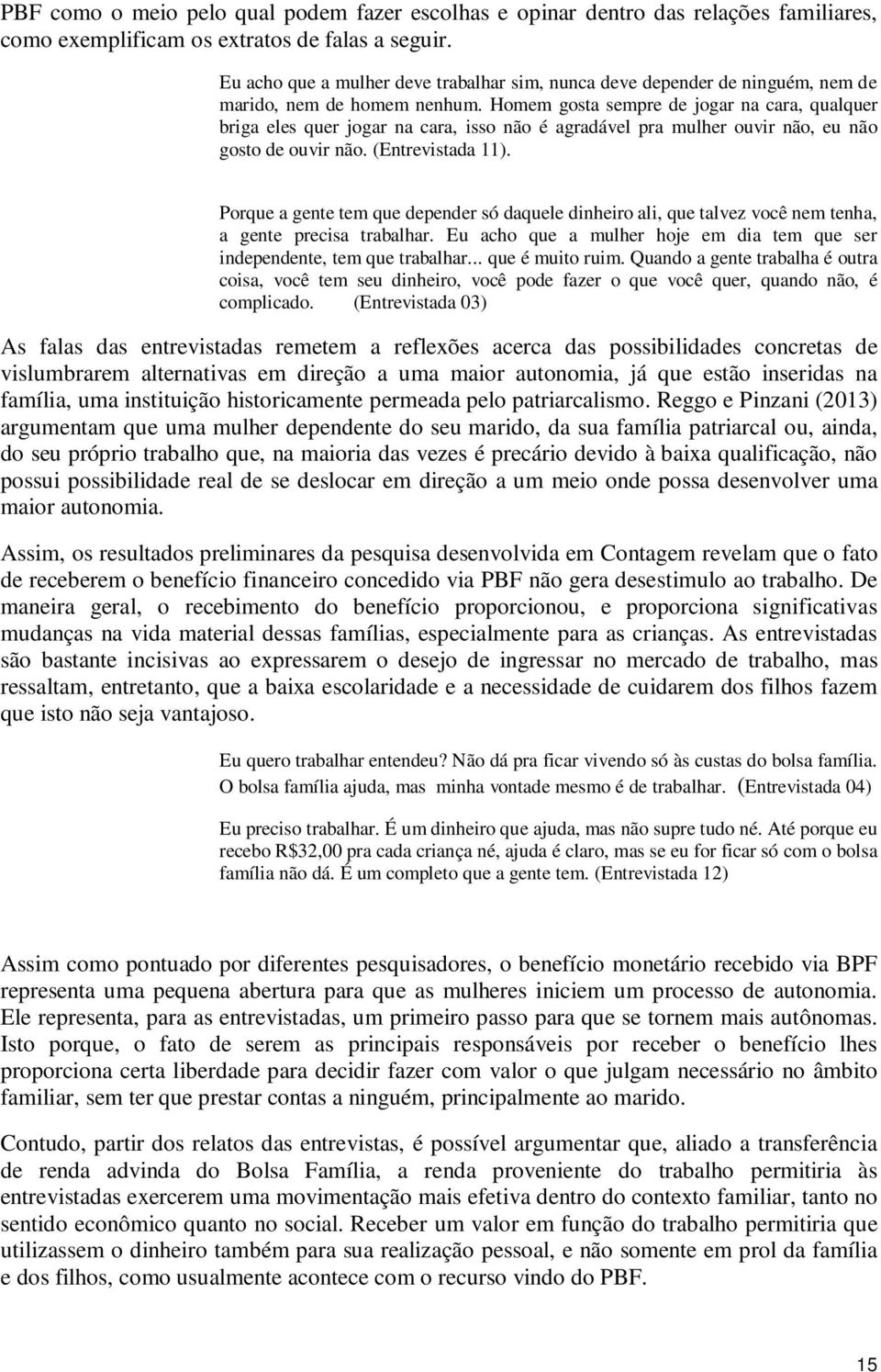 Homem gosta sempre de jogar na cara, qualquer briga eles quer jogar na cara, isso não é agradável pra mulher ouvir não, eu não gosto de ouvir não. (Entrevistada 11).