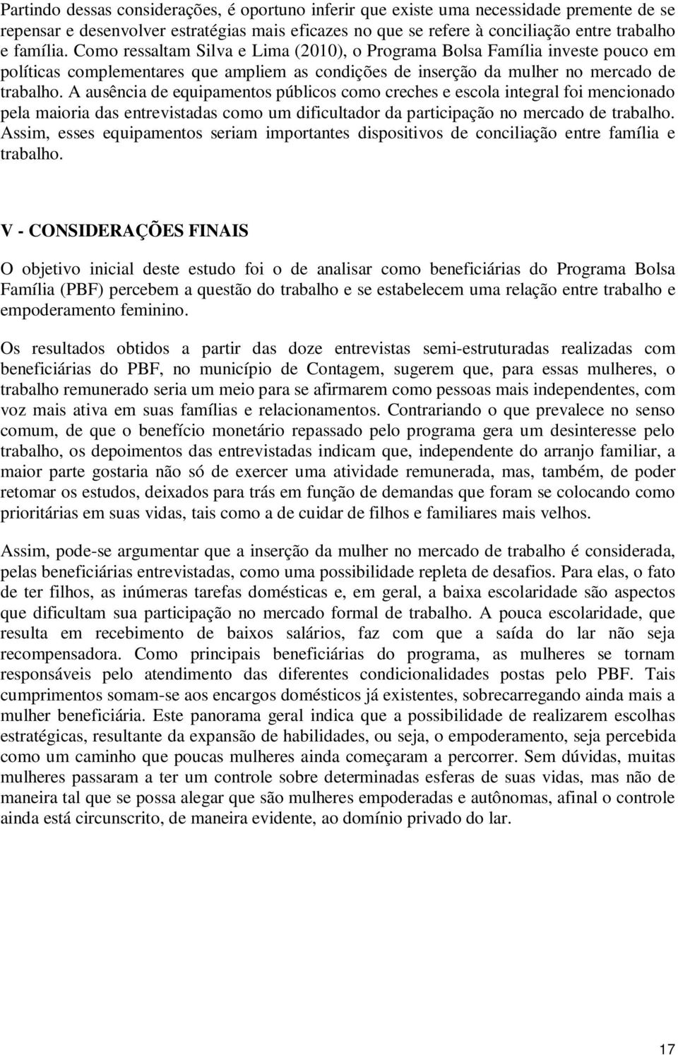 A ausência de equipamentos públicos como creches e escola integral foi mencionado pela maioria das entrevistadas como um dificultador da participação no mercado de trabalho.