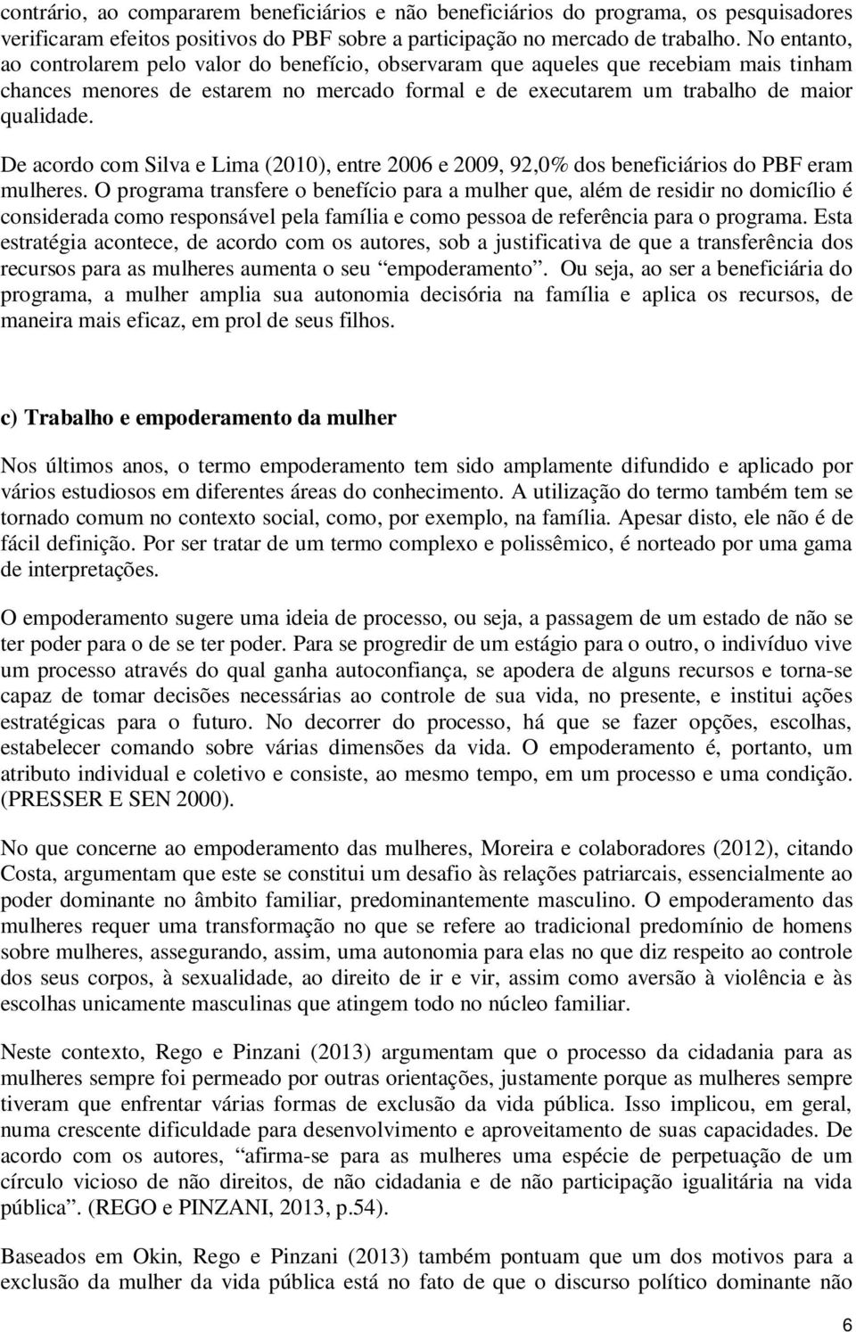 De acordo com Silva e Lima (2010), entre 2006 e 2009, 92,0% dos beneficiários do PBF eram mulheres.