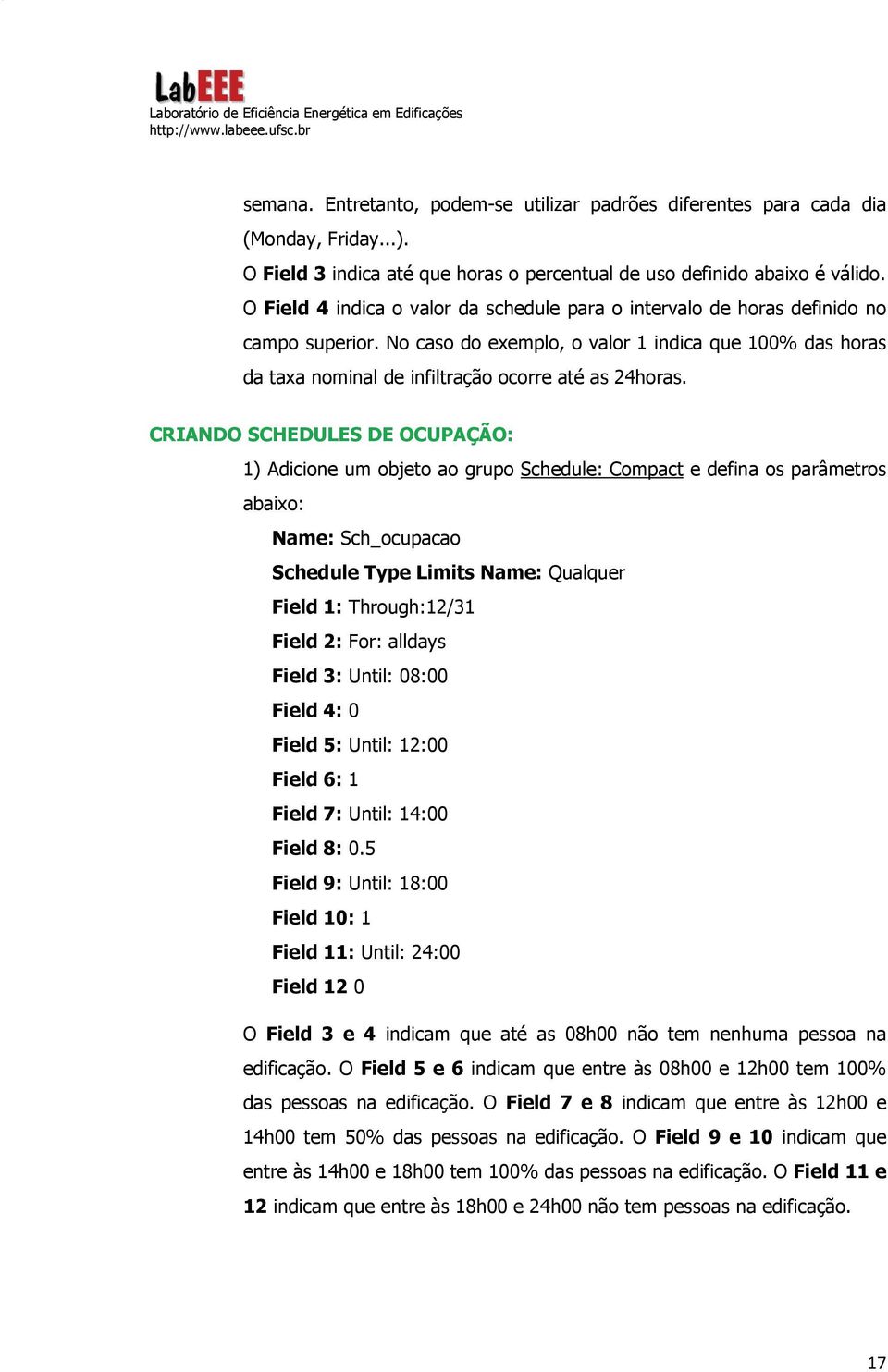 CRIANDO SCHEDULES DE OCUPAÇÃO: 1) Adicione um objeto ao grupo Schedule: Compact e defina os parâmetros abaixo: Name: Sch_ocupacao Schedule Type Limits Name: Qualquer Field 1: Through:12/31 Field 2: