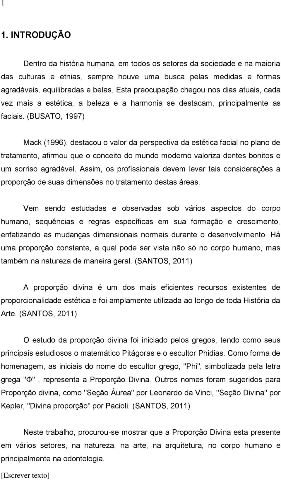 (BUSATO, 1997) Mack (1996), destacou o valor da perspectiva da estética facial no plano de tratamento, afirmou que o conceito do mundo moderno valoriza dentes bonitos e um sorriso agradável.