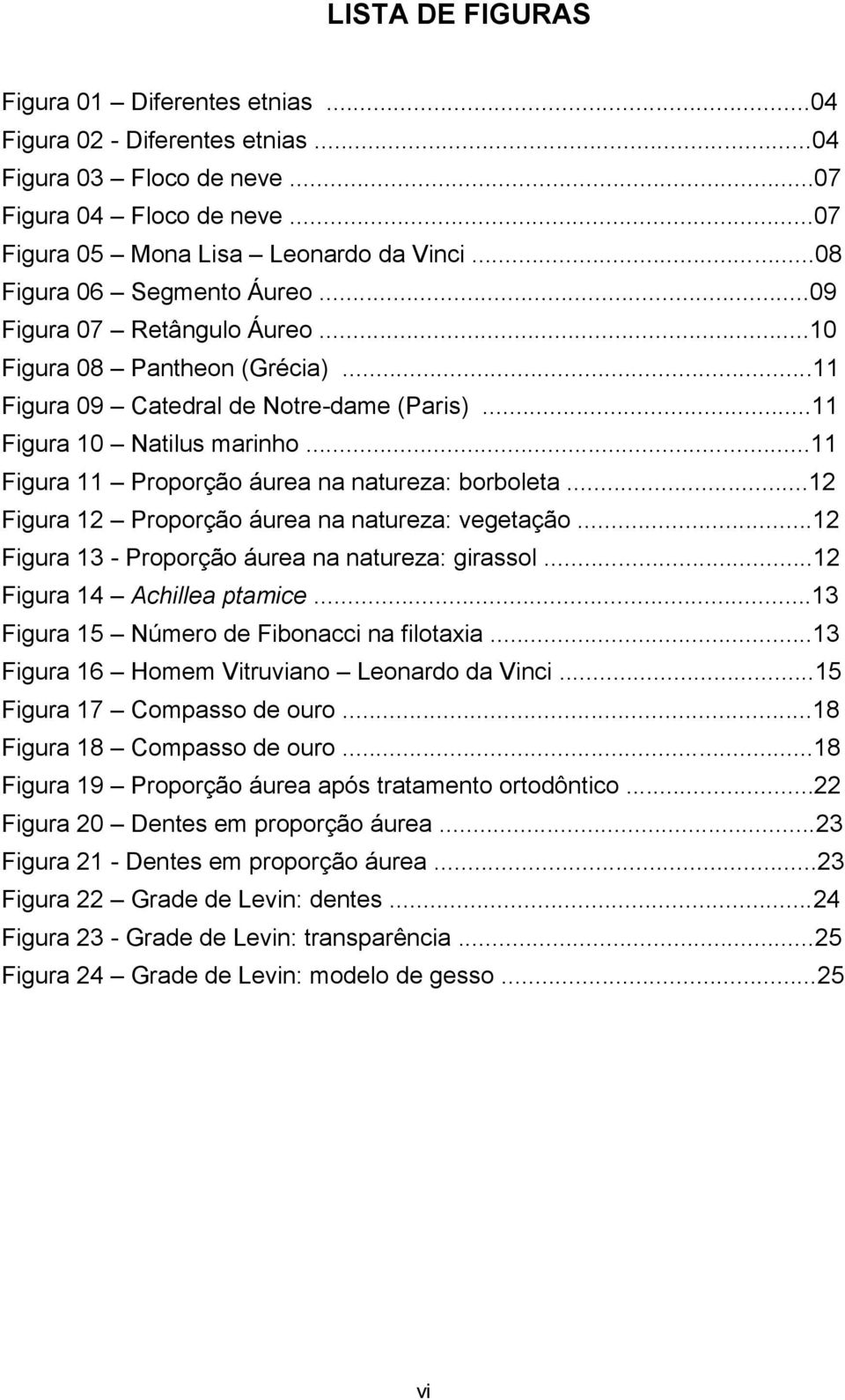 ..11 Figura 11 Proporção áurea na natureza: borboleta...12 Figura 12 Proporção áurea na natureza: vegetação...12 Figura 13 - Proporção áurea na natureza: girassol...12 Figura 14 Achillea ptamice.