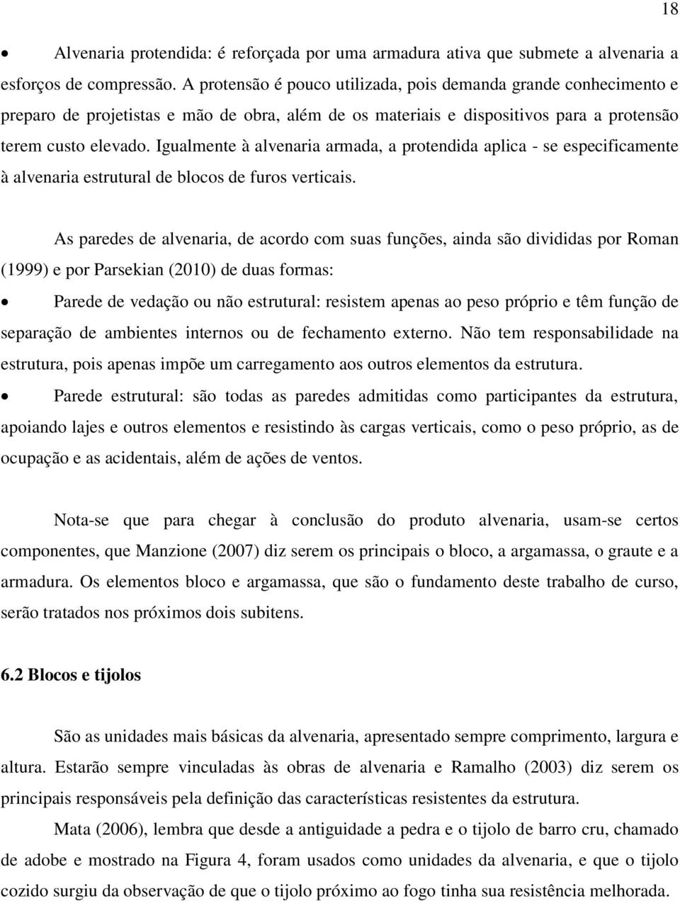 Igualmente à alvenaria armada, a protendida aplica - se especificamente à alvenaria estrutural de blocos de furos verticais.