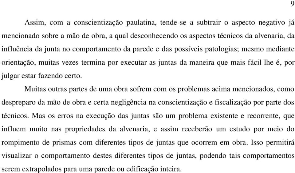 Muitas outras partes de uma obra sofrem com os problemas acima mencionados, como despreparo da mão de obra e certa negligência na conscientização e fiscalização por parte dos técnicos.