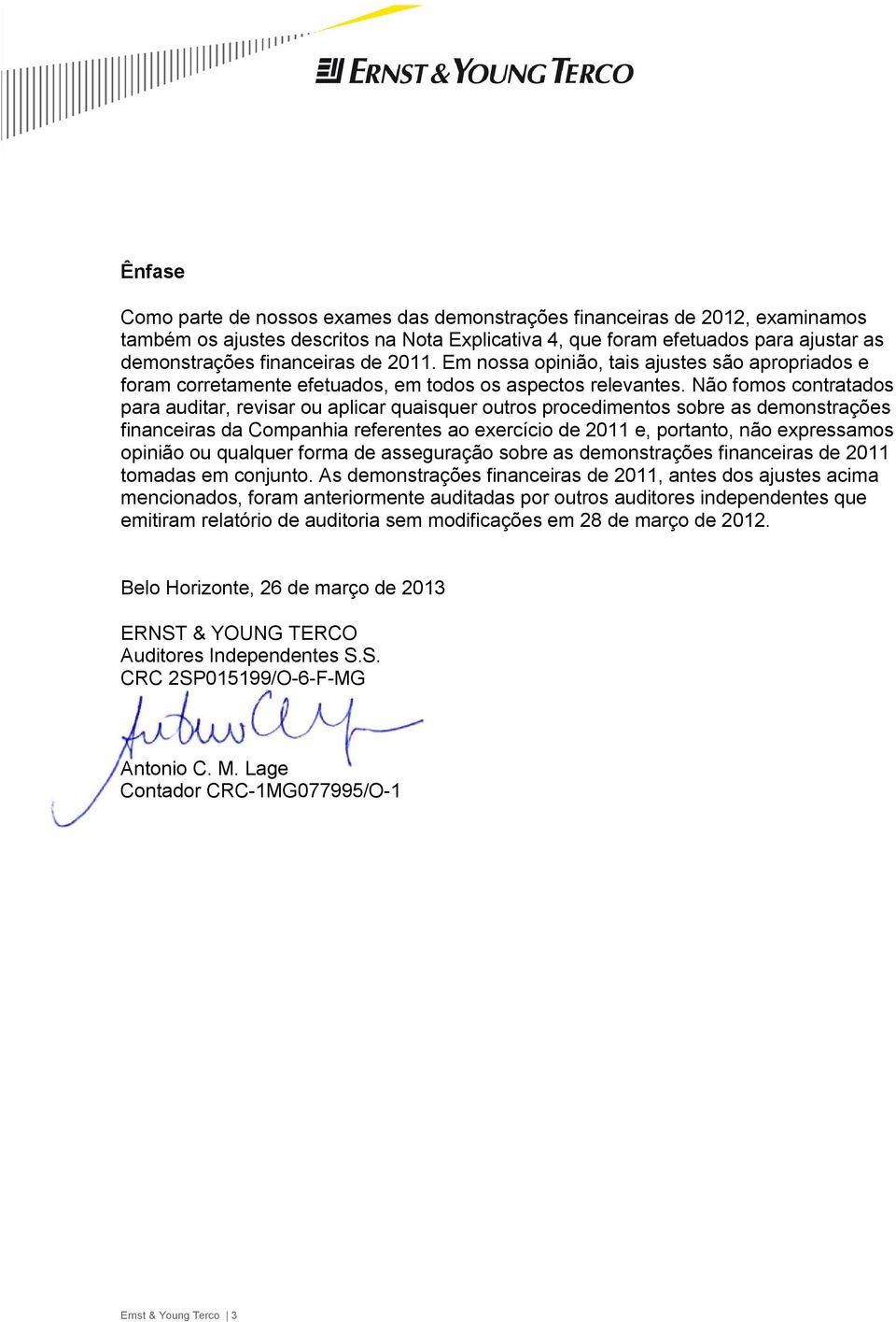 Não fomos contratados para auditar, revisar ou aplicar quaisquer outros procedimentos sobre as demonstrações financeiras da Companhia referentes ao exercício de 2011 e, portanto, não expressamos