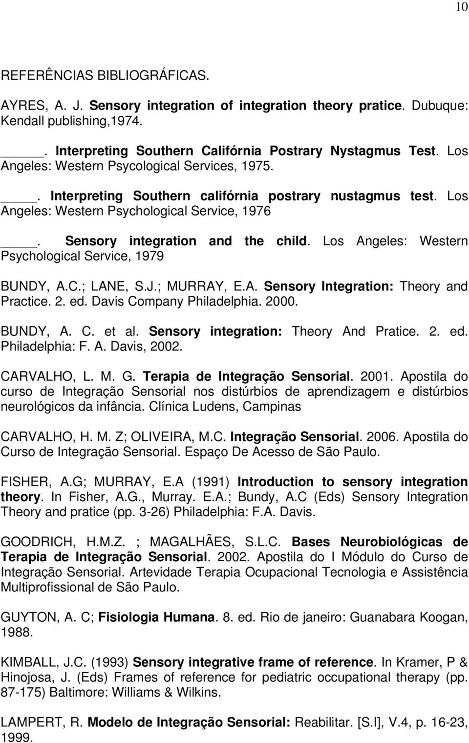 Los Angeles: Western Psychological Service, 1979 BUNDY, A.C.; LANE, S.J.; MURRAY, E.A. Sensory Integration: Theory and Practice. 2. ed. Davis Company Philadelphia. 2000. BUNDY, A. C. et al.