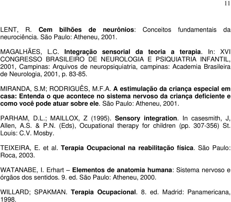 M; RODRIGUÊS, M.F.A. A estimulação da criança especial em casa: Entenda o que acontece no sistema nervoso da criança deficiente e como você pode atuar sobre ele. São Paulo: Atheneu, 2001. PARHAM, D.L.