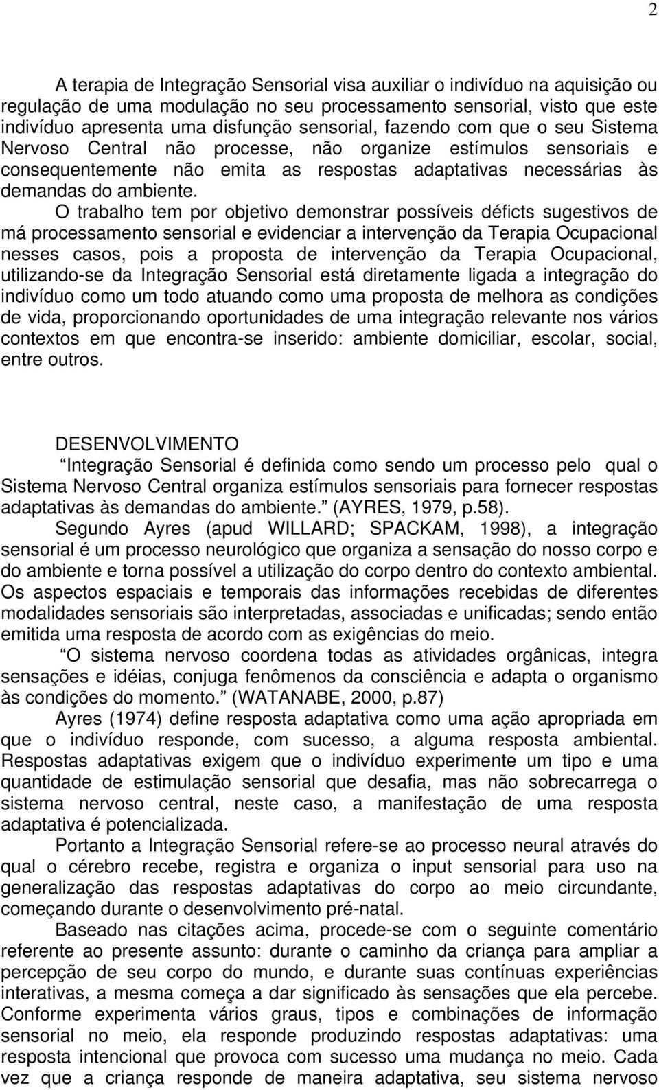 O trabalho tem por objetivo demonstrar possíveis déficts sugestivos de má processamento sensorial e evidenciar a intervenção da Terapia Ocupacional nesses casos, pois a proposta de intervenção da