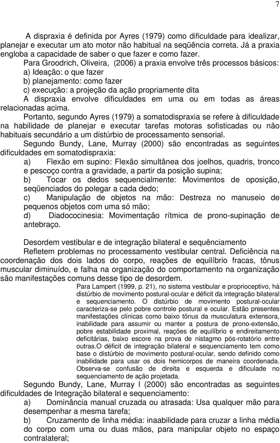 Para Groodrich, Oliveira, (2006) a praxia envolve três processos básicos: a) Ideação: o que fazer b) planejamento: como fazer c) execução: a projeção da ação propriamente dita A dispraxia envolve