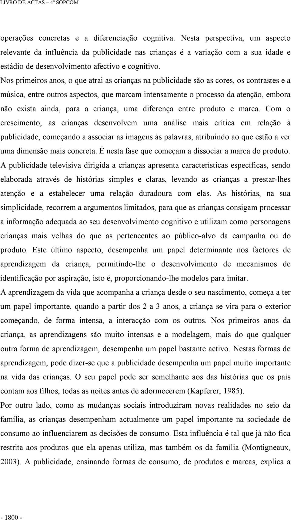 Nos primeiros anos, o que atrai as crianças na publicidade são as cores, os contrastes e a música, entre outros aspectos, que marcam intensamente o processo da atenção, embora não exista ainda, para