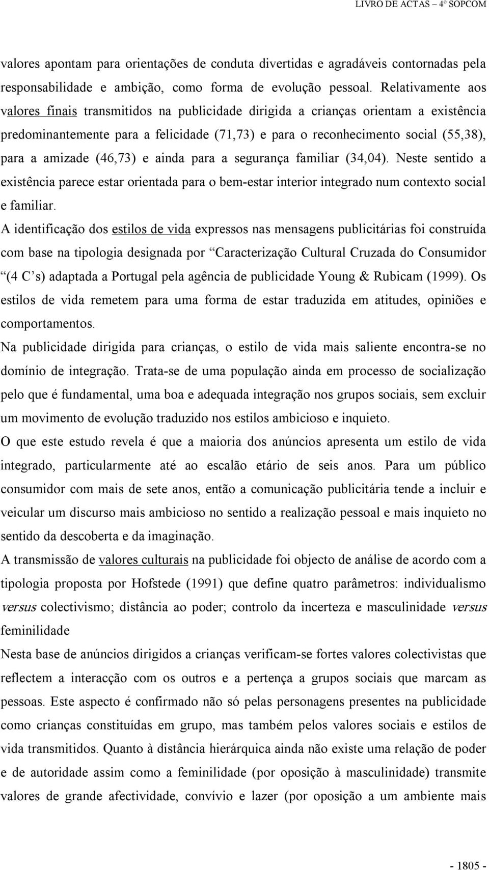 amizade (46,73) e ainda para a segurança familiar (34,04). Neste sentido a existência parece estar orientada para o bem estar interior integrado num contexto social e familiar.