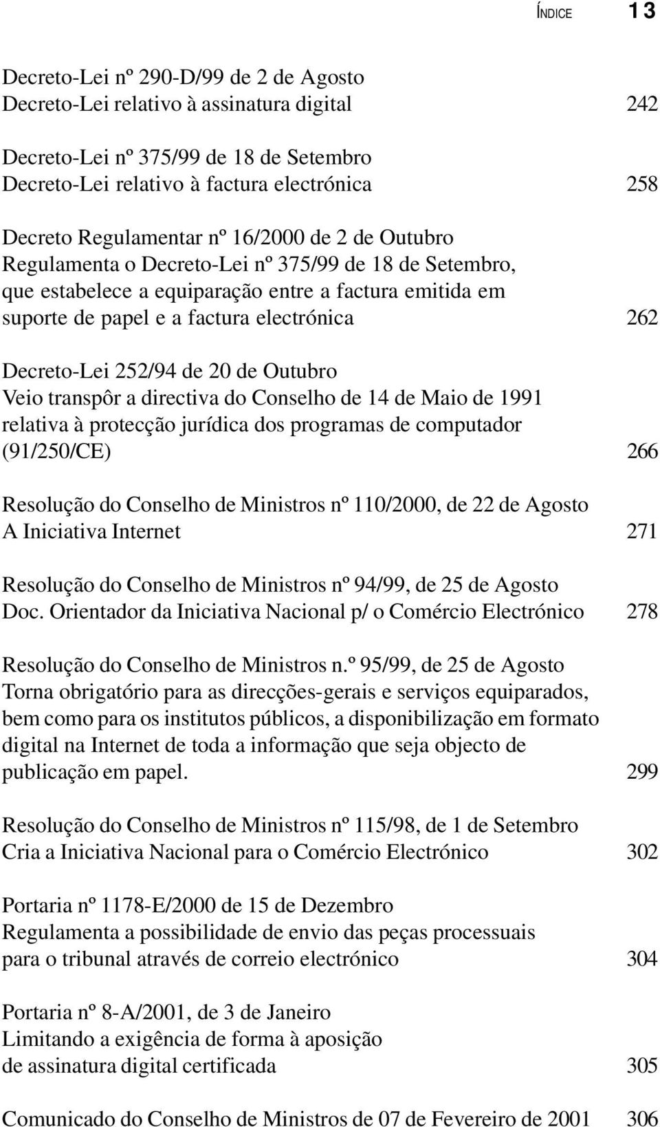 Decreto-Lei 252/94 de 20 de Outubro Veio transpôr a directiva do Conselho de 14 de Maio de 1991 relativa à protecção jurídica dos programas de computador (91/250/CE) 266 Resolução do Conselho de