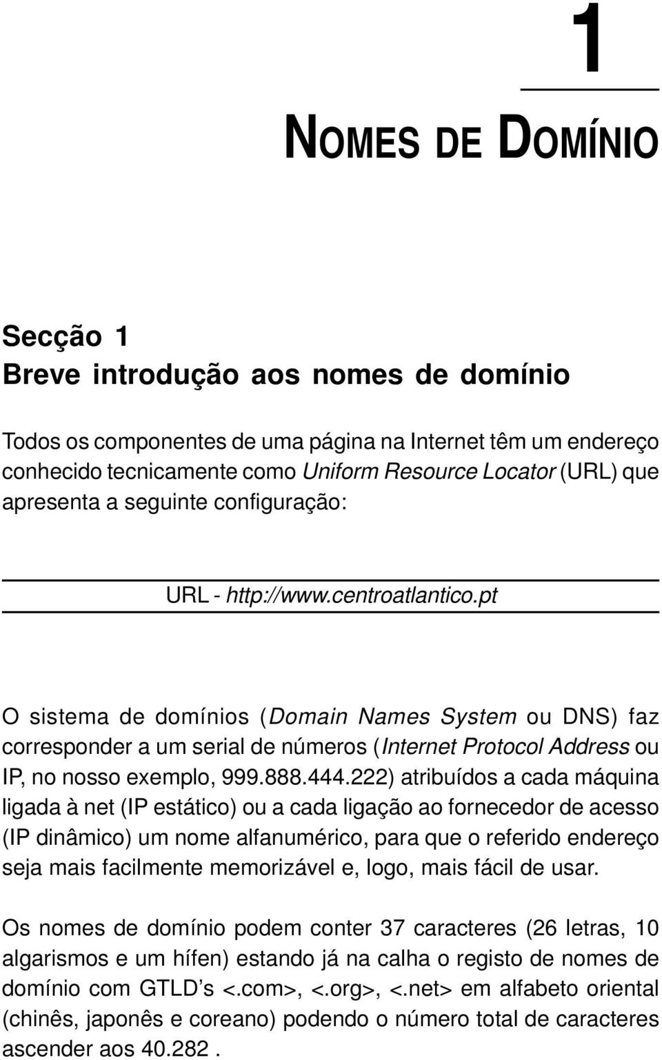 pt O sistema de domínios (Domain Names System ou DNS) faz corresponder a um serial de números (Internet Protocol Address ou IP, no nosso exemplo, 999.888.444.