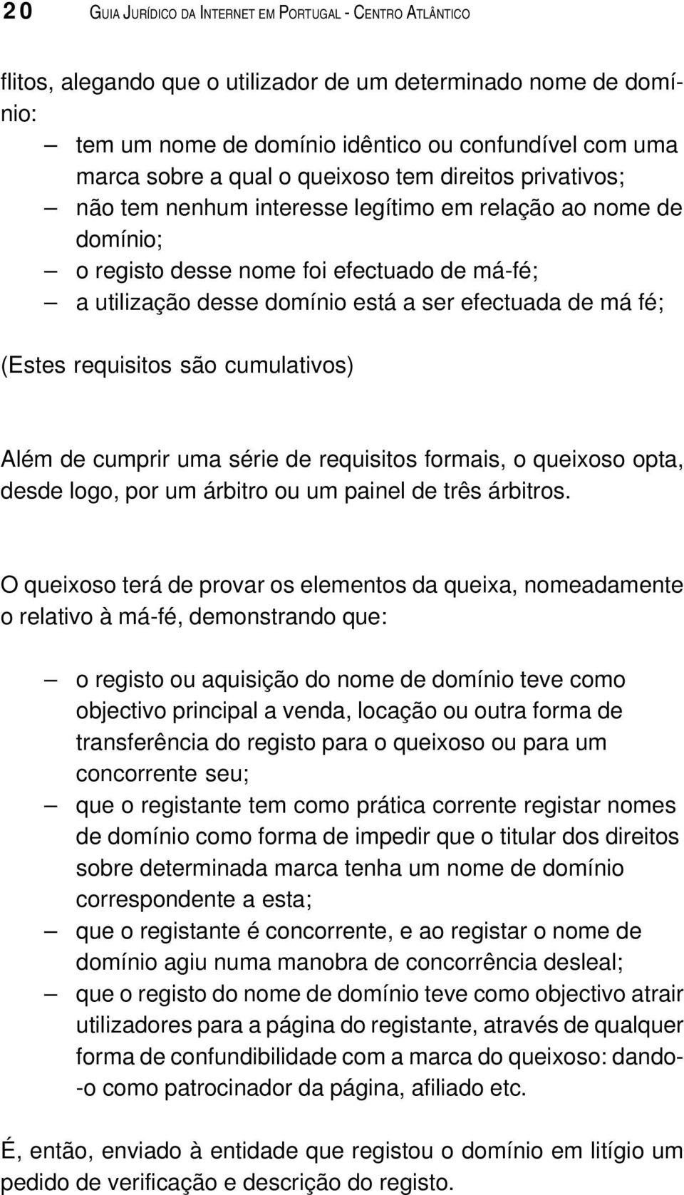 de má fé; (Estes requisitos são cumulativos) Além de cumprir uma série de requisitos formais, o queixoso opta, desde logo, por um árbitro ou um painel de três árbitros.