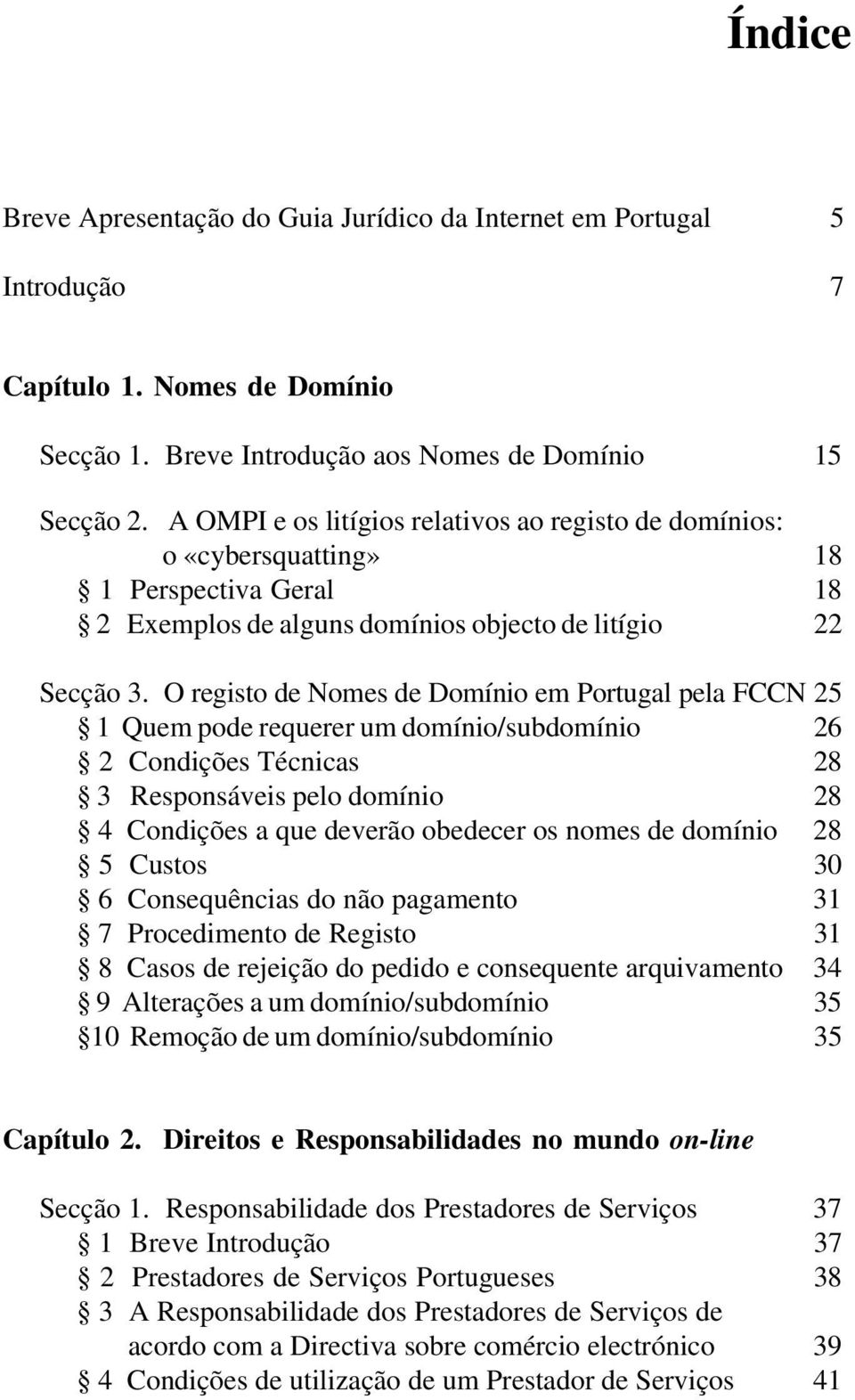 O registo de Nomes de Domínio em Portugal pela FCCN 25 1 Quem pode requerer um domínio/subdomínio 26 2 Condições Técnicas 28 3 Responsáveis pelo domínio 28 4 Condições a que deverão obedecer os nomes