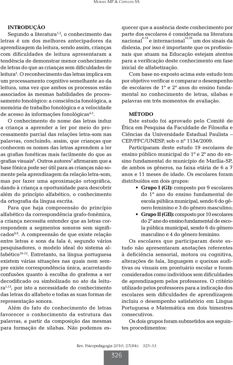 O reconhecimento das letras implica em um processamento cognitivo semelhante ao da leitura, uma vez que ambos os processos estão associados às mesmas habilidades de processamento fonológico: a