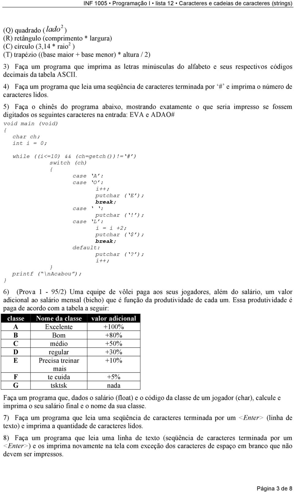 5) Faça o chinês do programa abaixo, mostrando exatamente o que seria impresso se fossem digitados os seguintes caracteres na entrada: EVA e ADAO# void main (void) { char ch; int i = 0; } while