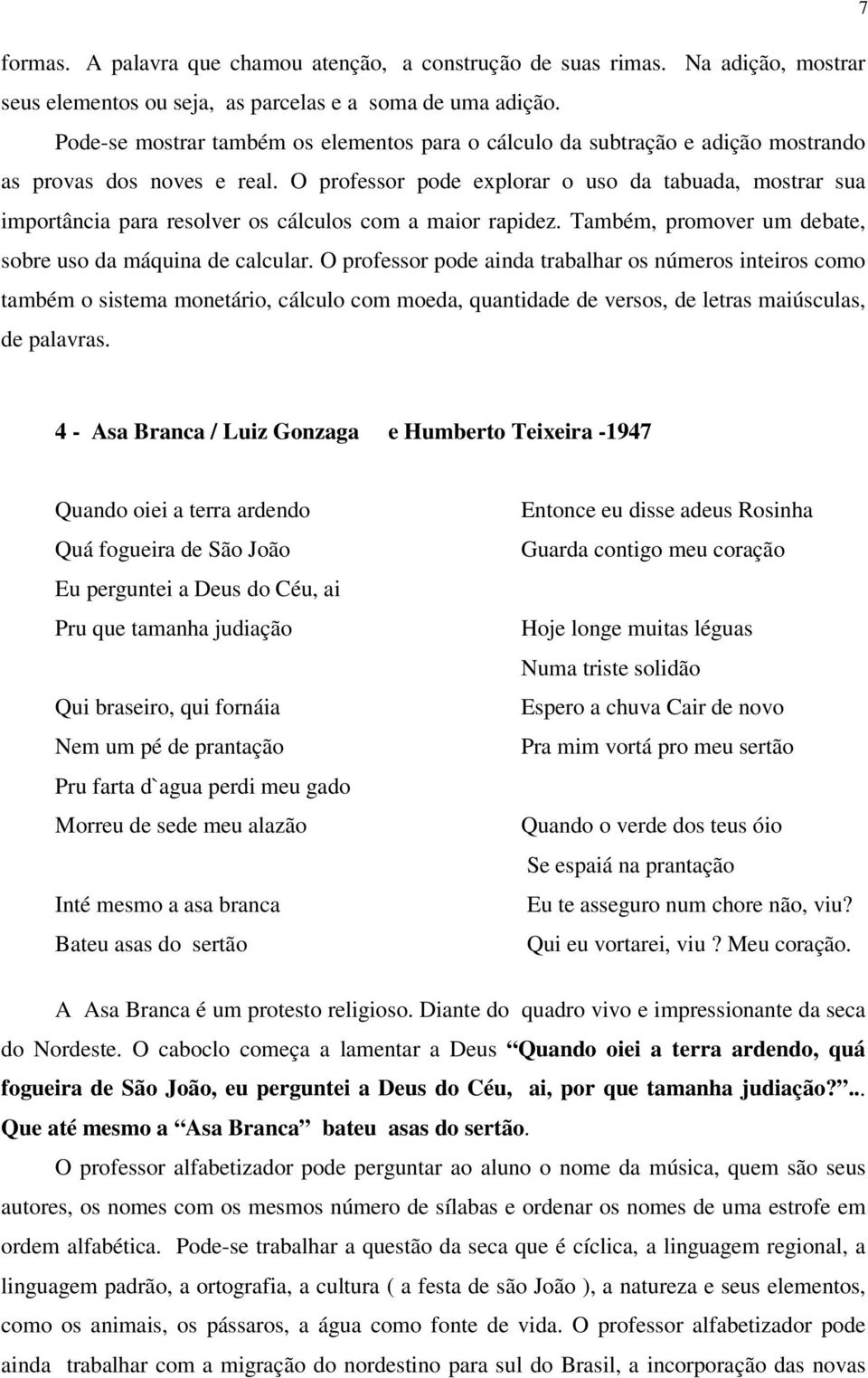 O professor pode explorar o uso da tabuada, mostrar sua importância para resolver os cálculos com a maior rapidez. Também, promover um debate, sobre uso da máquina de calcular.