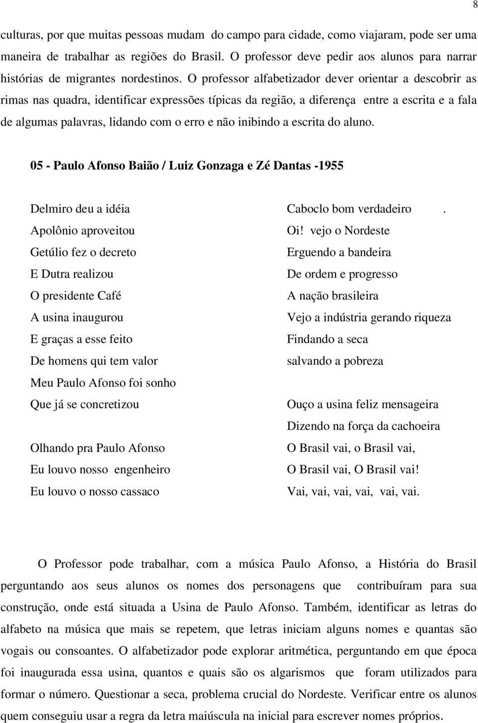 O professor alfabetizador dever orientar a descobrir as rimas nas quadra, identificar expressões típicas da região, a diferença entre a escrita e a fala de algumas palavras, lidando com o erro e não