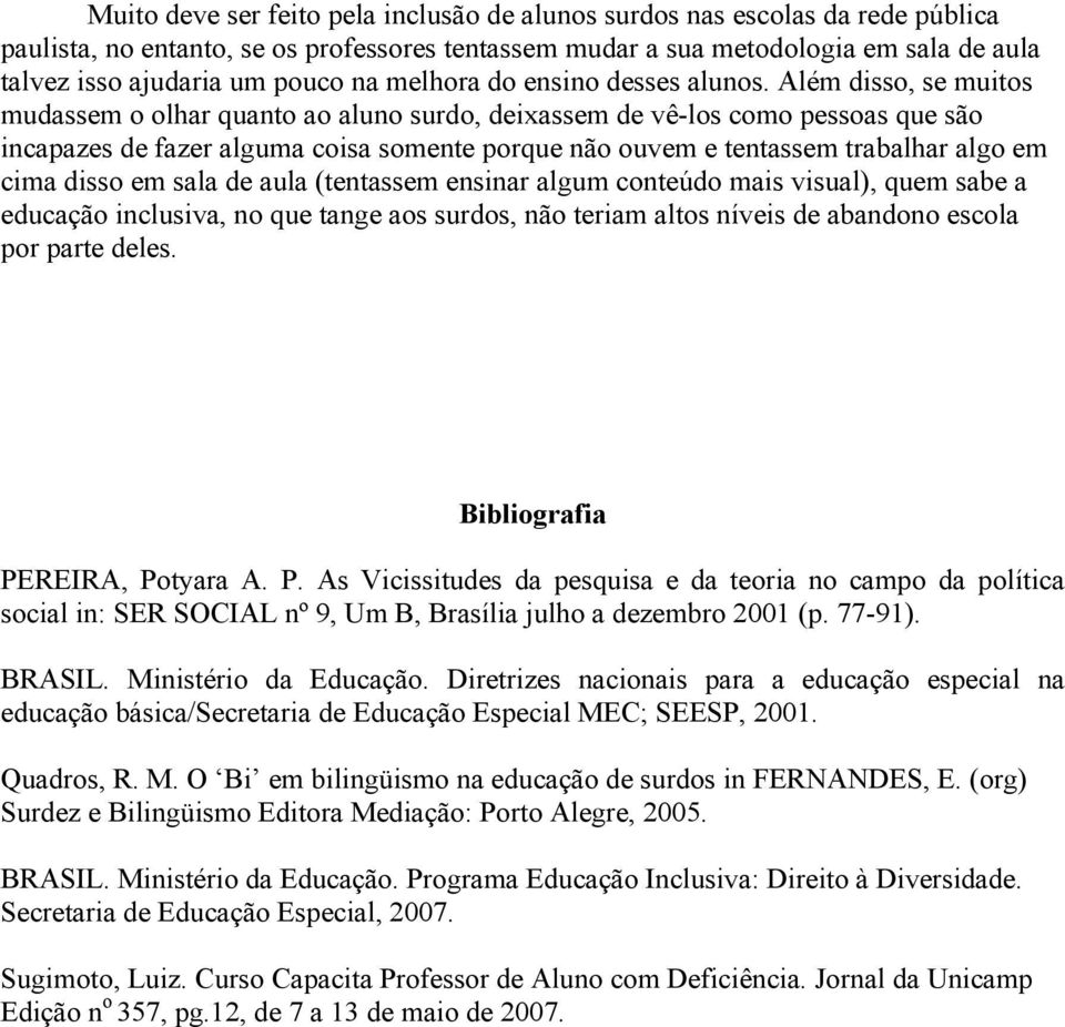 Além disso, se muitos mudassem o olhar quanto ao aluno surdo, deixassem de vê-los como pessoas que são incapazes de fazer alguma coisa somente porque não ouvem e tentassem trabalhar algo em cima