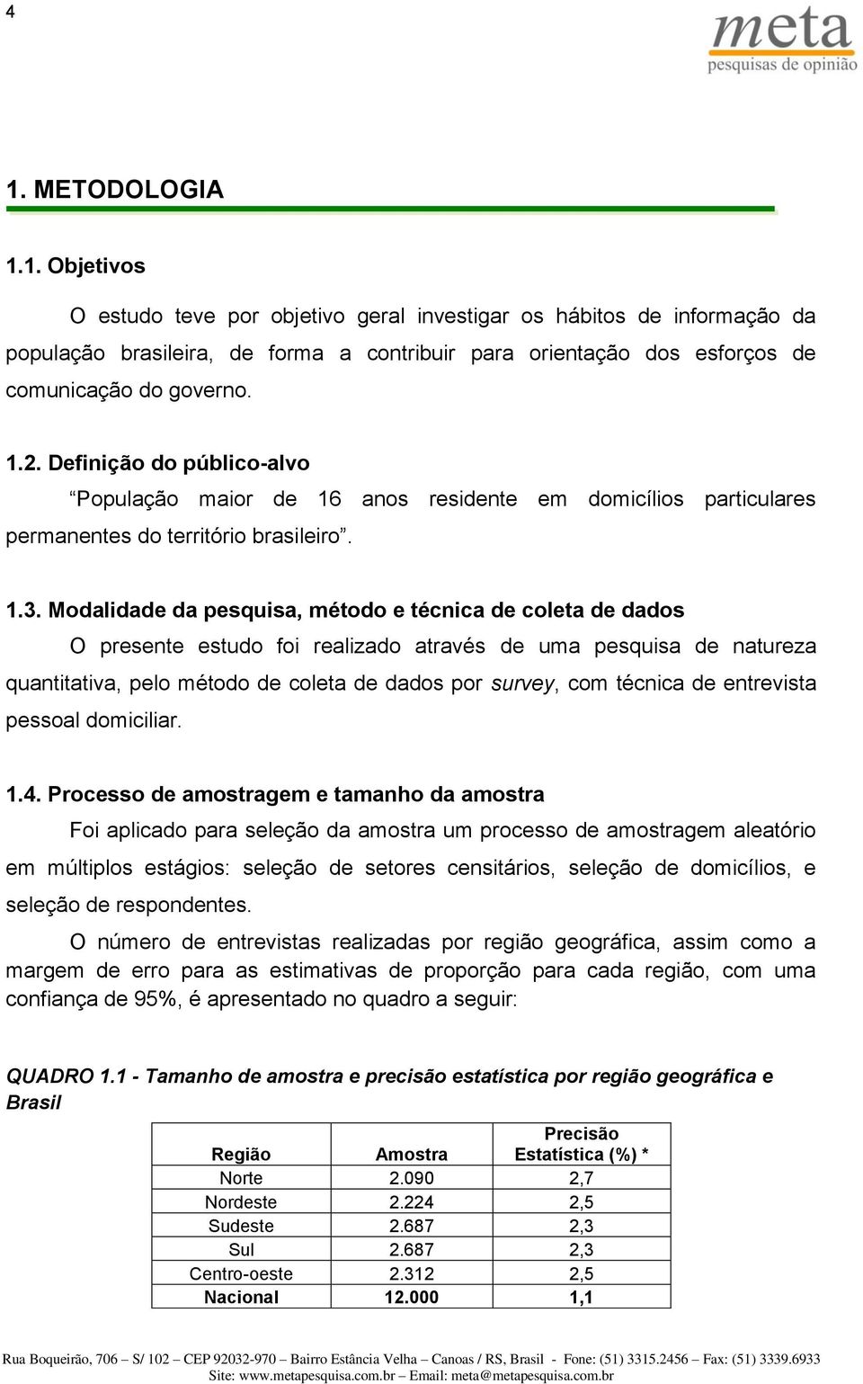 Modalidade da pesquisa, método e técnica de coleta de dados O presente estudo foi realizado através de uma pesquisa de natureza quantitativa, pelo método de coleta de dados por survey, com técnica de