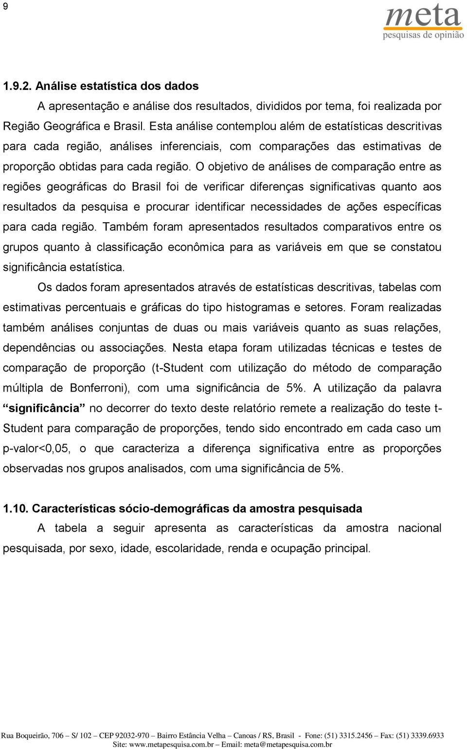 O objetivo de análises de comparação entre as regiões geográficas do foi de verificar diferenças significativas quanto aos resultados da pesquisa e procurar identificar necessidades de ações