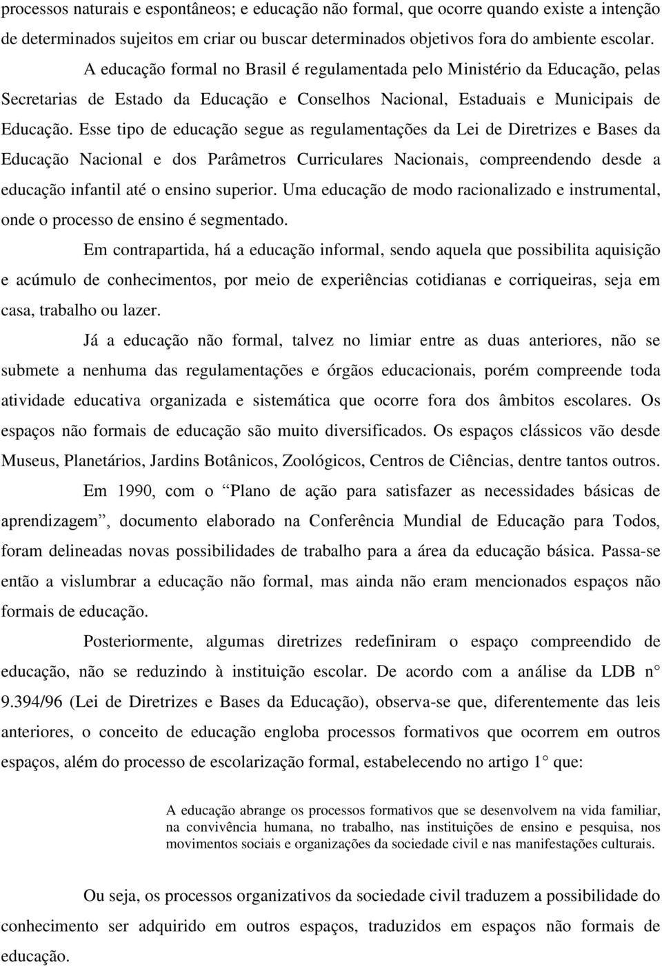 Esse tipo de educação segue as regulamentações da Lei de Diretrizes e Bases da Educação Nacional e dos Parâmetros Curriculares Nacionais, compreendendo desde a educação infantil até o ensino superior.