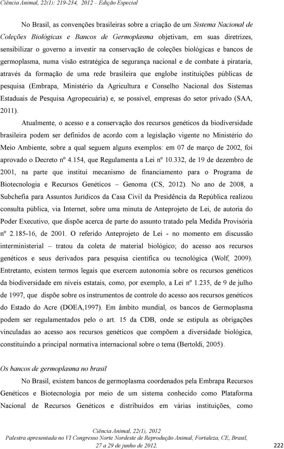 públicas de pesquisa (Embrapa, Ministério da Agricultura e Conselho Nacional dos Sistemas Estaduais de Pesquisa Agropecuária) e, se possível, empresas do setor privado (SAA, 2011).